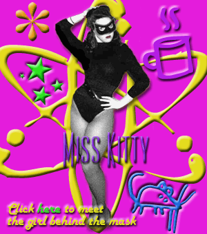 Miss Kitty, your webmistress, at your service.  But only if you say please.